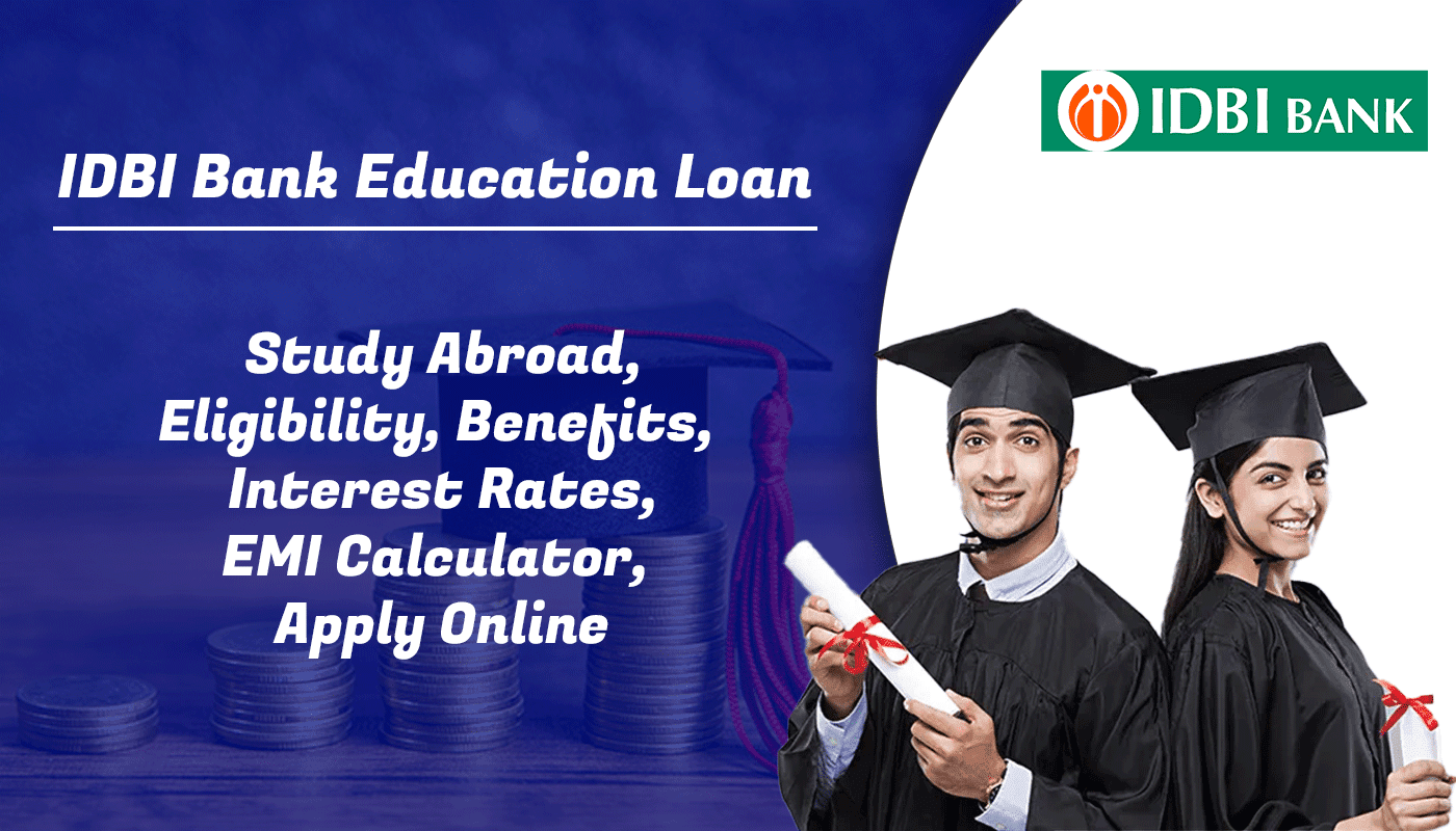 IDBI Bank Education Loan : Study Abroad, Eligibility,Benefits, Interest Rates, EMI Calculator, Apply Online